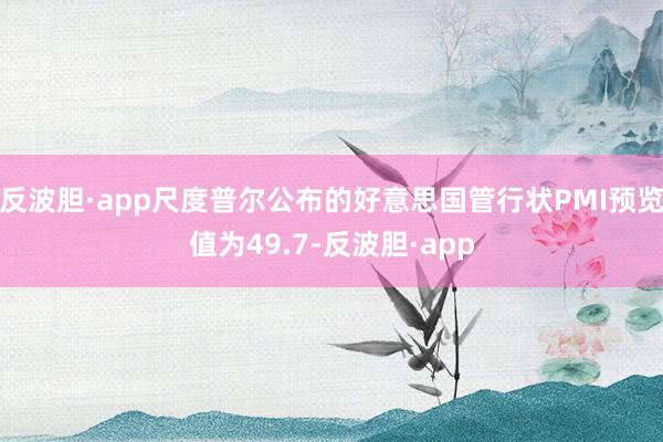 反波胆·app尺度普尔公布的好意思国管行状PMI预览值为49.7-反波胆·app