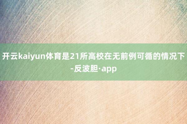 开云kaiyun体育是21所高校在无前例可循的情况下-反波胆·app