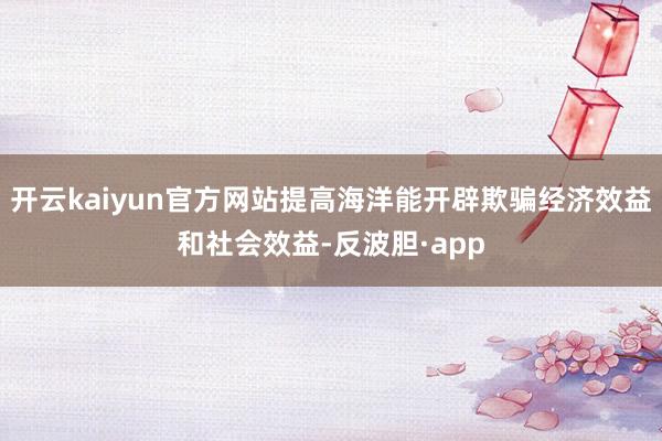 开云kaiyun官方网站提高海洋能开辟欺骗经济效益和社会效益-反波胆·app
