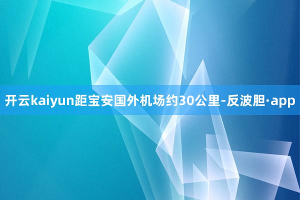 开云kaiyun距宝安国外机场约30公里-反波胆·app