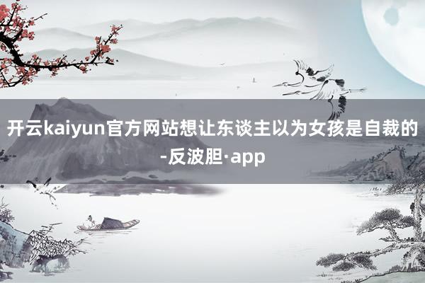 开云kaiyun官方网站想让东谈主以为女孩是自裁的-反波胆·app