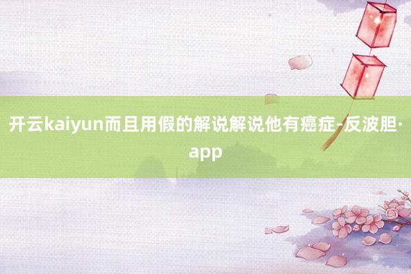 开云kaiyun而且用假的解说解说他有癌症-反波胆·app
