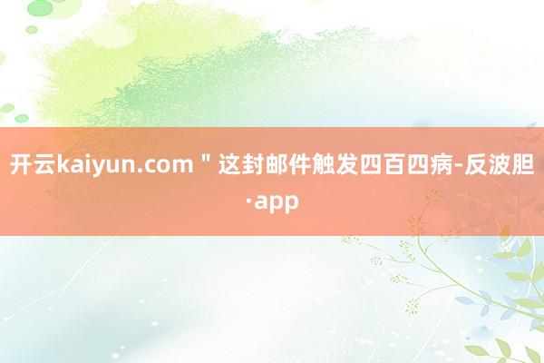 开云kaiyun.com＂这封邮件触发四百四病-反波胆·app