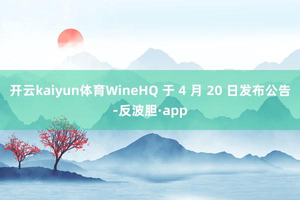 开云kaiyun体育WineHQ 于 4 月 20 日发布公告-反波胆·app