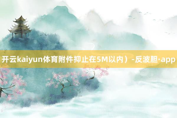 开云kaiyun体育附件抑止在5M以内）-反波胆·app