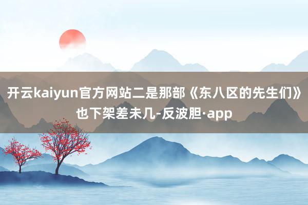 开云kaiyun官方网站二是那部《东八区的先生们》也下架差未几-反波胆·app