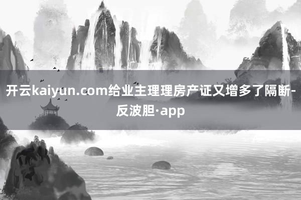 开云kaiyun.com给业主理理房产证又增多了隔断-反波胆·app