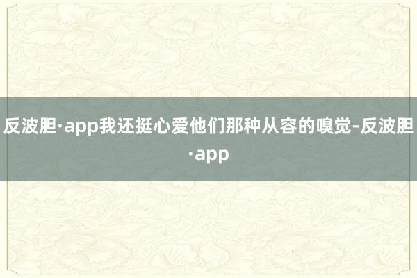 反波胆·app我还挺心爱他们那种从容的嗅觉-反波胆·app