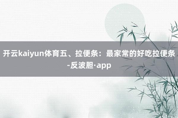 开云kaiyun体育五、拉便条：最家常的好吃拉便条-反波胆·app