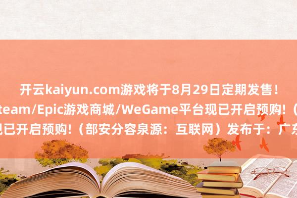 开云kaiyun.com游戏将于8月29日定期发售！游戏将同步登陆PS5/Steam/Epic游戏商城/WeGame平台现已开启预购!（部安分容泉源：互联网）发布于：广东省-反波胆·app