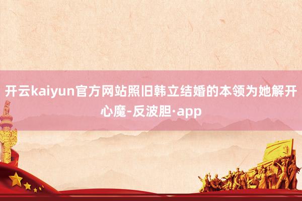 开云kaiyun官方网站照旧韩立结婚的本领为她解开心魔-反波胆·app