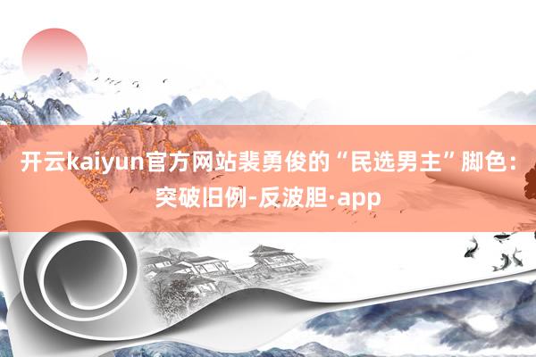 开云kaiyun官方网站裴勇俊的“民选男主”脚色：突破旧例-反波胆·app
