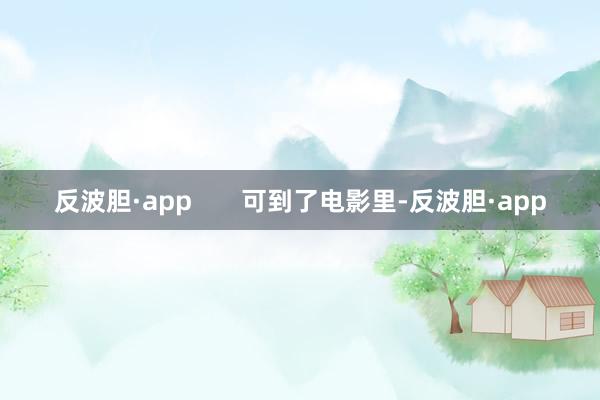 反波胆·app       可到了电影里-反波胆·app