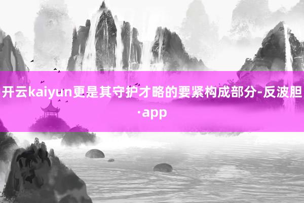 开云kaiyun更是其守护才略的要紧构成部分-反波胆·app