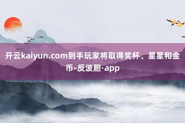 开云kaiyun.com到手玩家将取得奖杯、星星和金币-反波胆·app