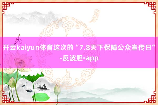 开云kaiyun体育这次的“7.8天下保障公众宣传日”-反波胆·app