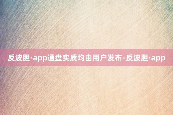 反波胆·app通盘实质均由用户发布-反波胆·app