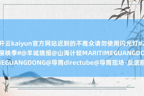 开云kaiyun官方网站迟到的不雅众请勿使用闪光灯#2024山海计较##山海展映季#@羊城晚报@山海计较MARITIMEGUANGDONG@导筒directube@导筒现场-反波胆·app