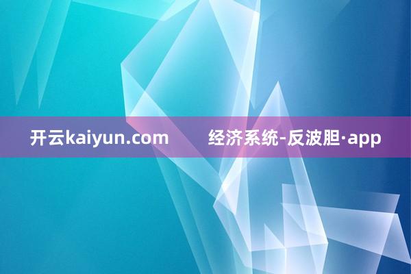 开云kaiyun.com        经济系统-反波胆·app