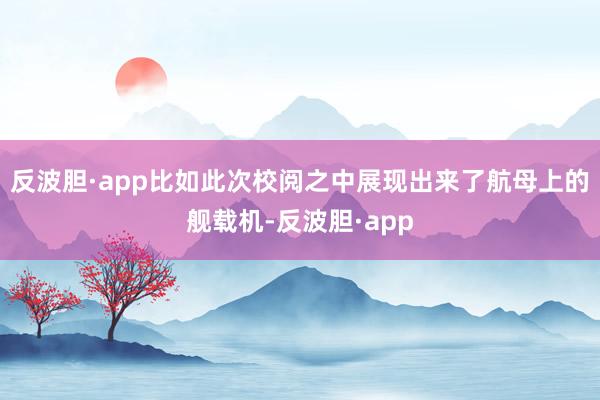 反波胆·app比如此次校阅之中展现出来了航母上的舰载机-反波胆·app