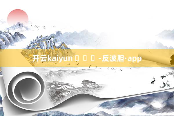 开云kaiyun ​​​-反波胆·app