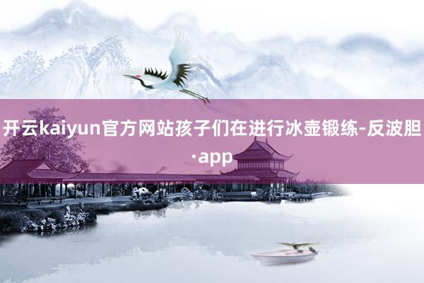 开云kaiyun官方网站孩子们在进行冰壶锻练-反波胆·app