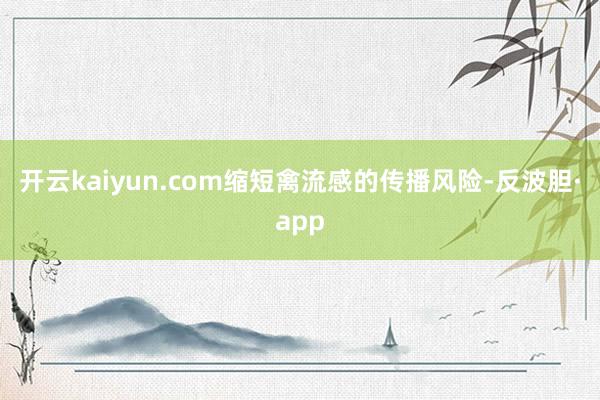 开云kaiyun.com缩短禽流感的传播风险-反波胆·app