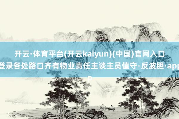 开云·体育平台(开云kaiyun)(中国)官网入口登录各处路口齐有物业责任主谈主员值守-反波胆·app