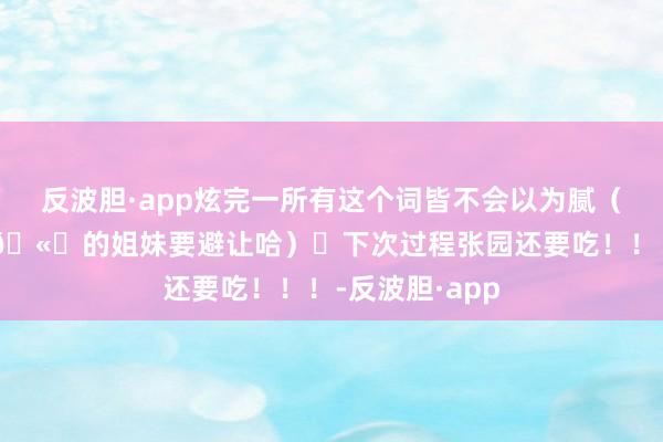 反波胆·app炫完一所有这个词皆不会以为腻（⚠️不爱吃姜🫚的姐妹要避让哈）	下次过程张园还要吃！！！-反波胆·app