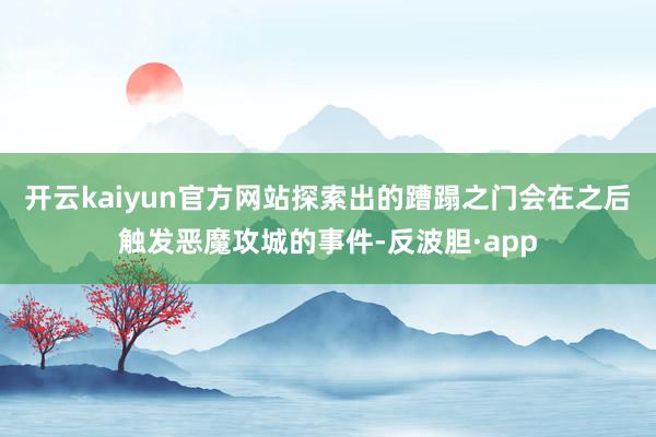 开云kaiyun官方网站探索出的蹧蹋之门会在之后触发恶魔攻城的事件-反波胆·app