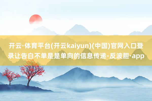 开云·体育平台(开云kaiyun)(中国)官网入口登录让告白不单是是单向的信息传递-反波胆·app