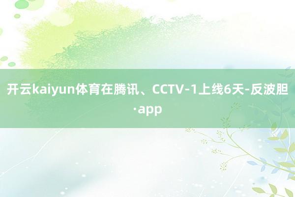 开云kaiyun体育在腾讯、CCTV-1上线6天-反波胆·app