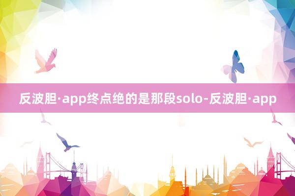 反波胆·app终点绝的是那段solo-反波胆·app