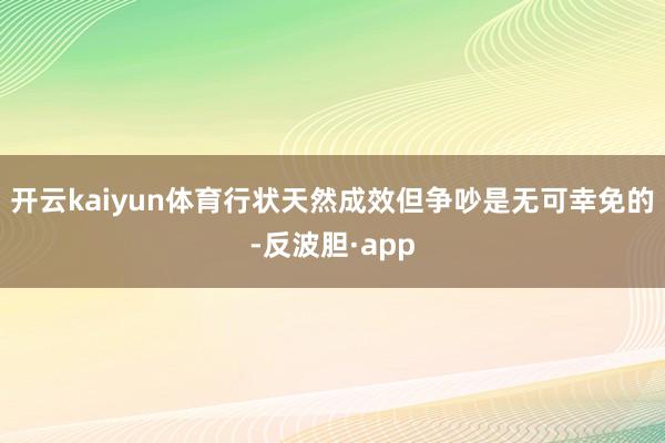开云kaiyun体育行状天然成效但争吵是无可幸免的-反波胆·app