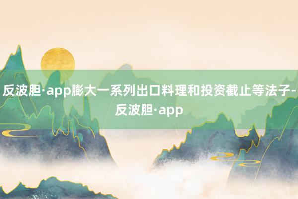 反波胆·app膨大一系列出口料理和投资截止等法子-反波胆·app