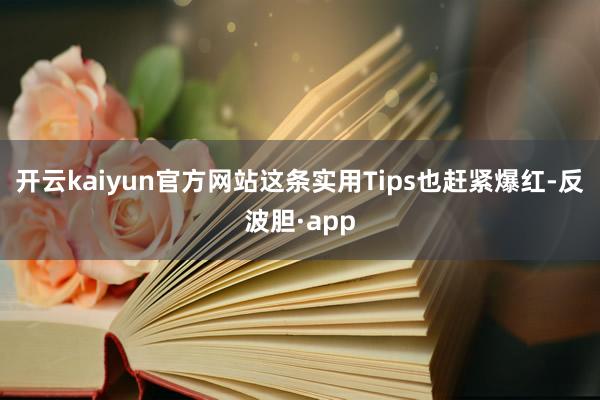开云kaiyun官方网站这条实用Tips也赶紧爆红-反波胆·app