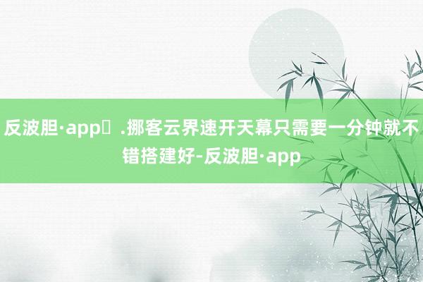 反波胆·app	.挪客云界速开天幕只需要一分钟就不错搭建好-反波胆·app