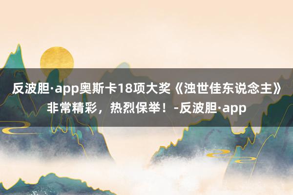 反波胆·app奥斯卡18项大奖《浊世佳东说念主》非常精彩，热烈保举！-反波胆·app