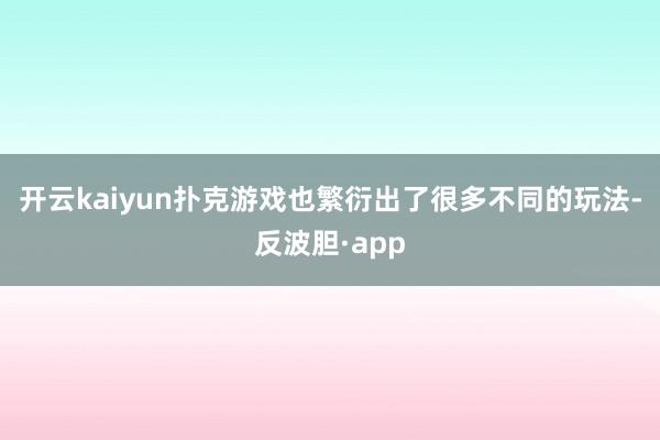 开云kaiyun扑克游戏也繁衍出了很多不同的玩法-反波胆·app