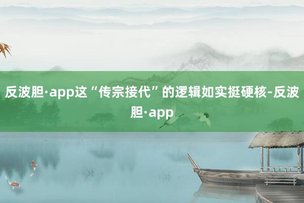反波胆·app这“传宗接代”的逻辑如实挺硬核-反波胆·app