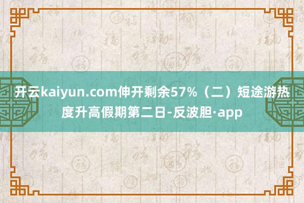 开云kaiyun.com伸开剩余57%（二）短途游热度升高假期第二日-反波胆·app