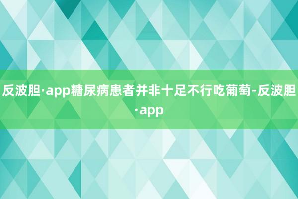 反波胆·app糖尿病患者并非十足不行吃葡萄-反波胆·app
