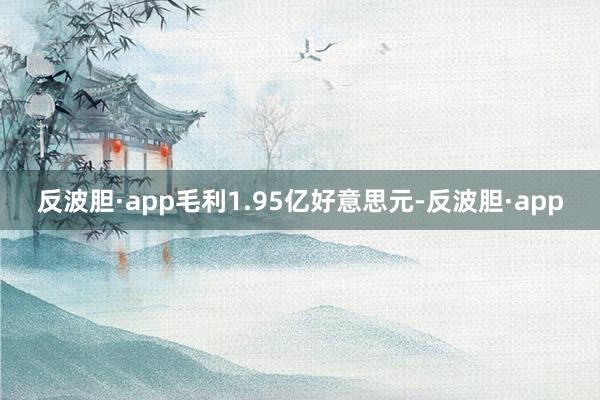 反波胆·app毛利1.95亿好意思元-反波胆·app