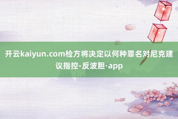 开云kaiyun.com检方将决定以何种罪名对尼克建议指控-反波胆·app