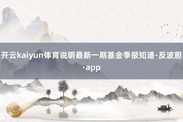 开云kaiyun体育说明最新一期基金季报知道-反波胆·app