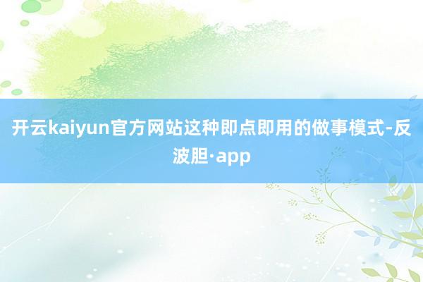 开云kaiyun官方网站 这种即点即用的做事模式-反波胆·app