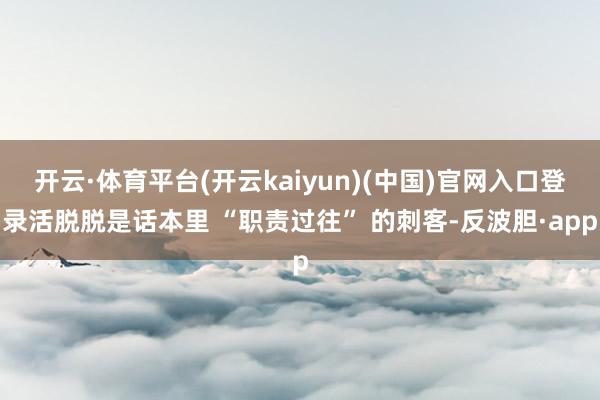 开云·体育平台(开云kaiyun)(中国)官网入口登录活脱脱是话本里 “职责过往” 的刺客-反波胆·app