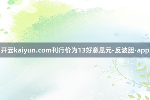 开云kaiyun.com刊行价为13好意思元-反波胆·app