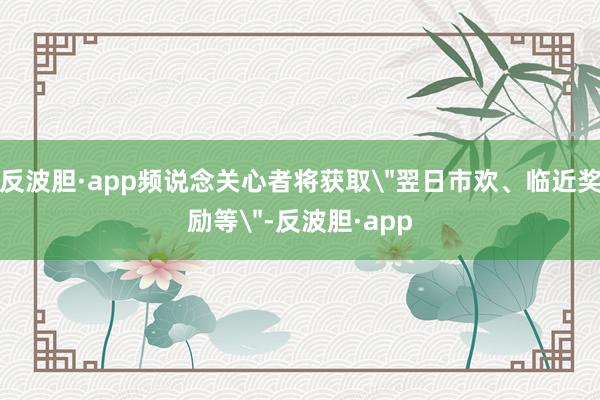 反波胆·app频说念关心者将获取