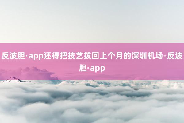 反波胆·app还得把技艺拨回上个月的深圳机场-反波胆·app